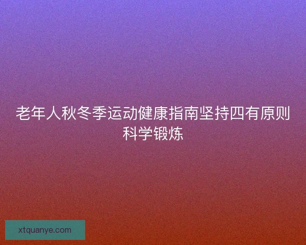 老年人秋冬季运动健康指南坚持四有原则科学锻炼 老年人秋冬季运动健康指南坚持四有原则科学锻炼