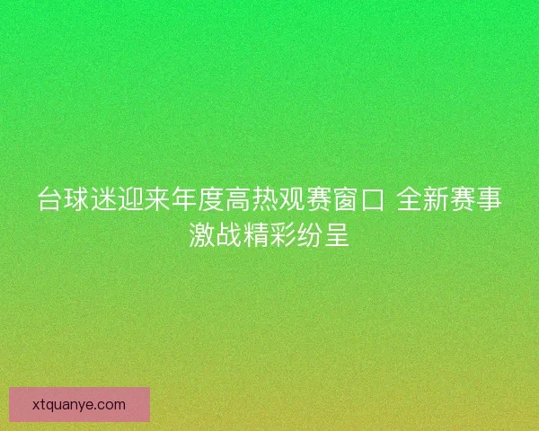 台球迷迎来年度高热观赛窗口 全新赛事激战精彩纷呈 台球迷迎来年度高热观赛窗口 全新赛事激战精彩纷呈