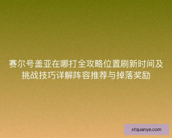 赛尔号盖亚在哪打全攻略位置刷新时间及挑战技巧详解阵容推荐与掉落奖励