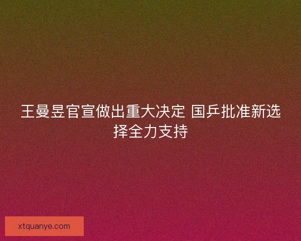 王曼昱官宣做出重大决定 国乒批准新选择全力支持 王曼昱官宣做出重大决定 国乒批准新选择全力支持