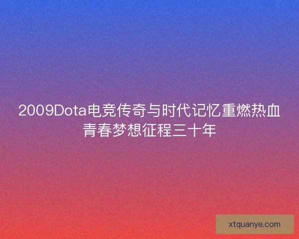 2009Dota电竞传奇与时代记忆重燃热血青春梦想征程三十年 2009Dota电竞传奇与时代记忆重燃热血青春梦想征程三十年