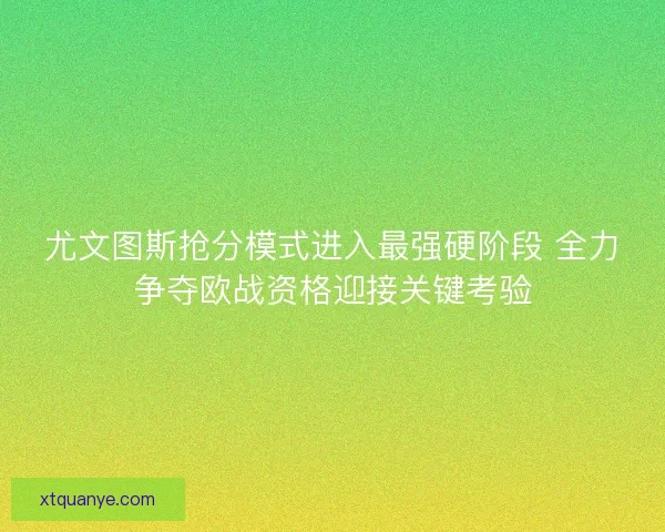 尤文图斯抢分模式进入最强硬阶段 全力争夺欧战资格迎接关键考验