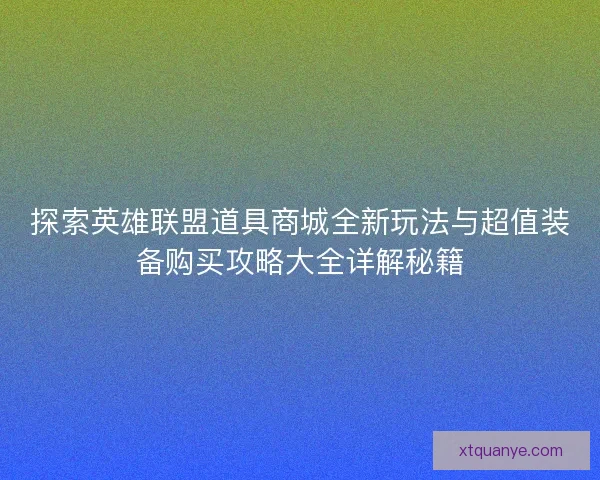 探索英雄联盟道具商城全新玩法与超值装备购买攻略大全详解秘籍