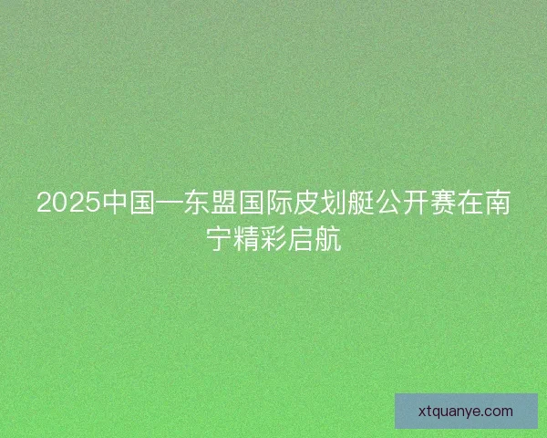 2025中国—东盟国际皮划艇公开赛在南宁精彩启航