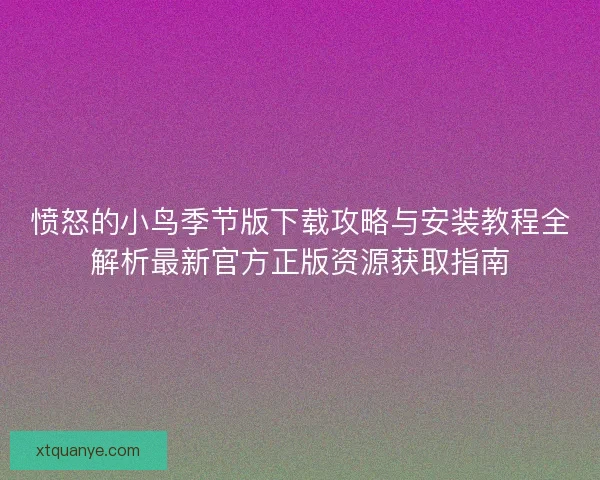 愤怒的小鸟季节版下载攻略与安装教程全解析最新官方正版资源获取指南 愤怒的小鸟季节版下载攻略与安装教程全解析最新官方正版资源获取指南