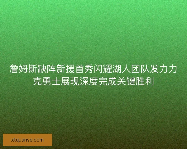 詹姆斯缺阵新援首秀闪耀湖人团队发力力克勇士展现深度完成关键胜利 詹姆斯缺阵新援首秀闪耀湖人团队发力力克勇士展现深度完成关键胜利