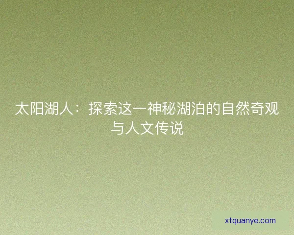 太阳湖人：探索这一神秘湖泊的自然奇观与人文传说