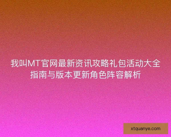 我叫MT官网最新资讯攻略礼包活动大全指南与版本更新角色阵容解析