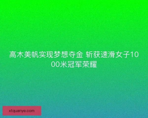 高木美帆实现梦想夺金 斩获速滑女子1000米冠军荣耀